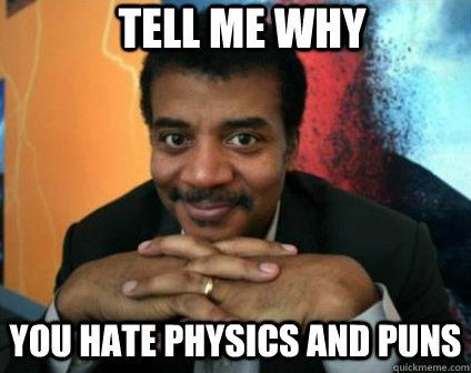 tell me why you hate physics and puns - tell me why you hate physics and puns  Condescending Neil deGrasse Tyson