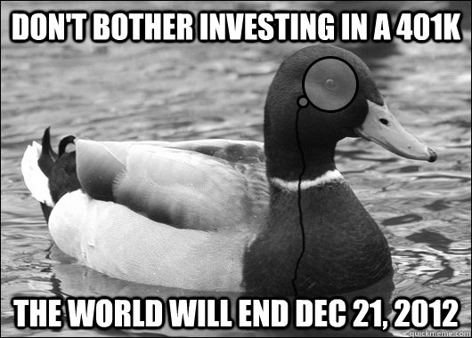 Don't bother investing in a 401k The world will end Dec 21, 2012  Outdated Advice Mallard