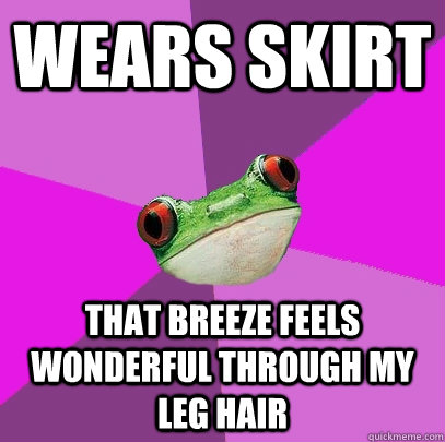 wears skirt That breeze feels wonderful through my leg hair  Foul Bachelorette Frog