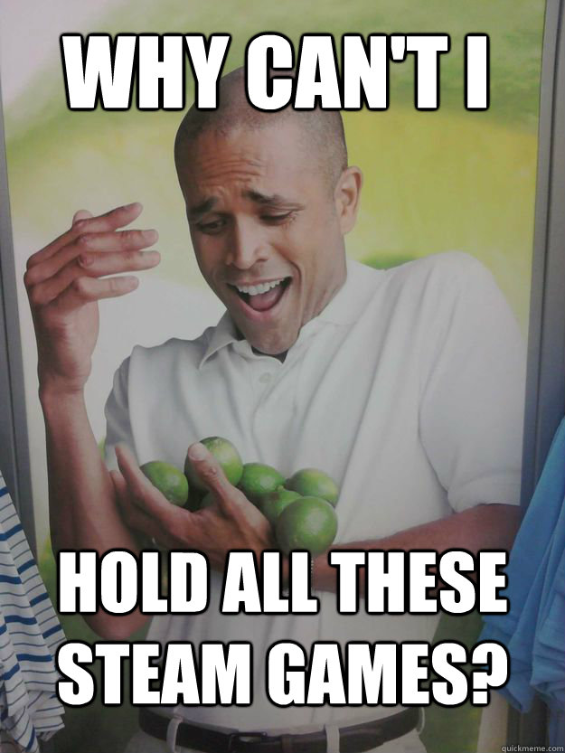 Why can't i Hold all these steam games?  Why Cant I Hold All These Limes Guy