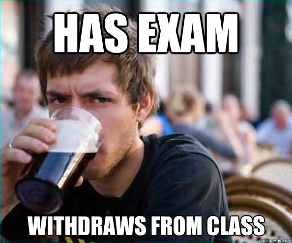 Has Exam Withdraws from class  Lazy College Senior