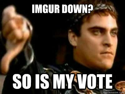 Imgur down? So is my vote  Downvoting Roman