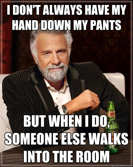 I don't always have my hand down my pants But when I do, someone else walks into the room  The Most Interesting Man In The World
