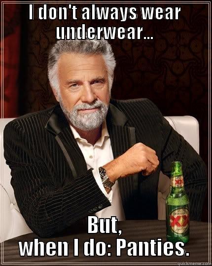 I DON'T ALWAYS WEAR UNDERWEAR... BUT, WHEN I DO: PANTIES. The Most Interesting Man In The World