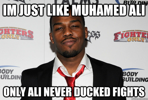 im just like muhamed ali only ali never ducked fights  Scumbag Jon Jones