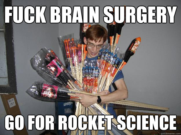 fuck brain surgery go for rocket science  Crazy Fireworks Nerd