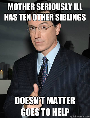 Mother seriously ill
Has ten other siblings Doesn't matter
Goes to help  colbert