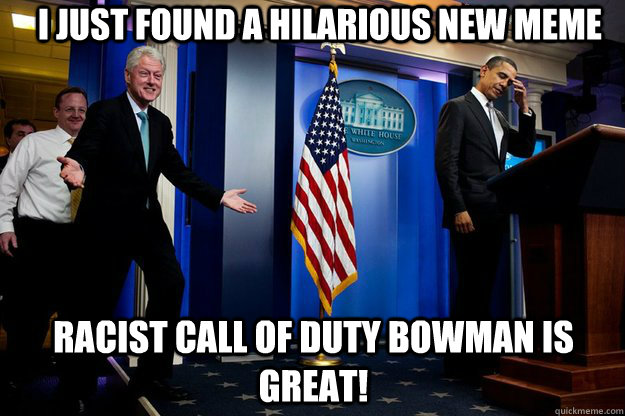 I just found a hilarious new meme Racist call of duty bowman is great!  Inappropriate Timing Bill Clinton