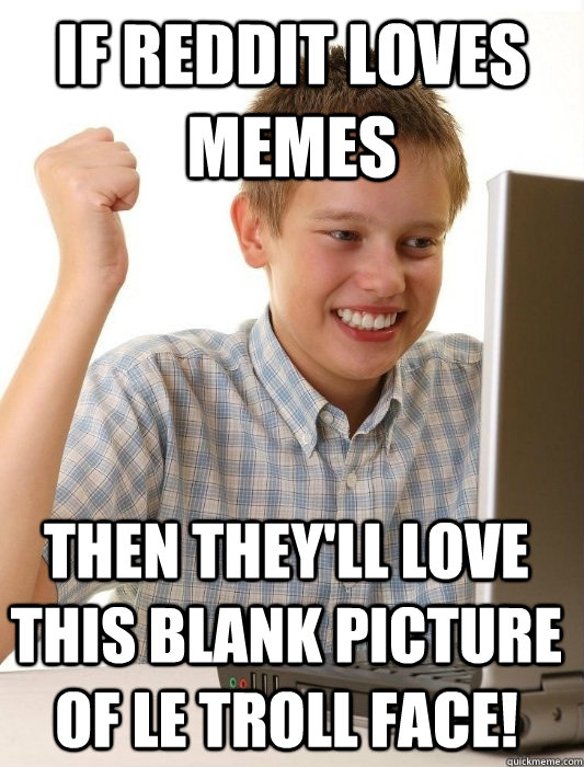 If reddit loves memes then they'll love this blank picture of le troll face!  First Day on the Internet Kid