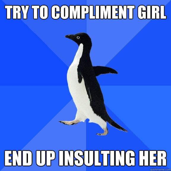 Try to compliment girl end up insulting her - Try to compliment girl end up insulting her  Socially Awkward Penguin