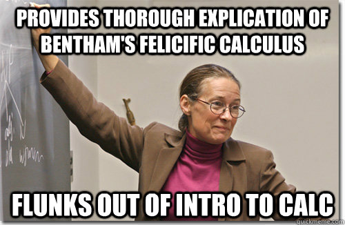 provides thorough explication of bentham's felicific calculus flunks out of intro to calc  