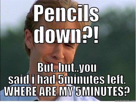 PENCILS DOWN?! BUT..BUT..YOU SAID I HAD 5MINUTES LEFT. WHERE ARE MY 5MINUTES? 1990s Problems