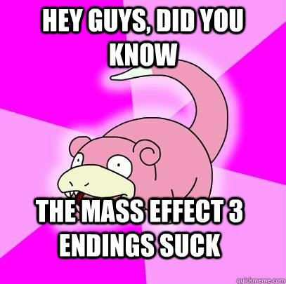 hey guys, did you know the mass effect 3 endings suck  Slowpoke