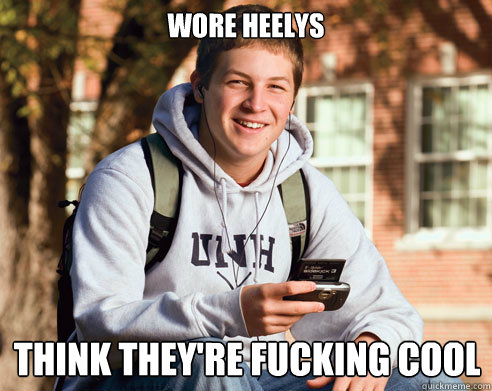 wore heelys think they're fucking cool
  College Freshman