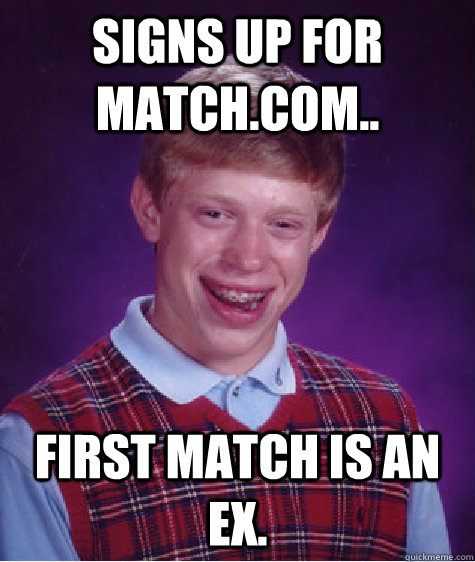 Signs up for match.com.. First match is an ex.   Bad Luck Brian
