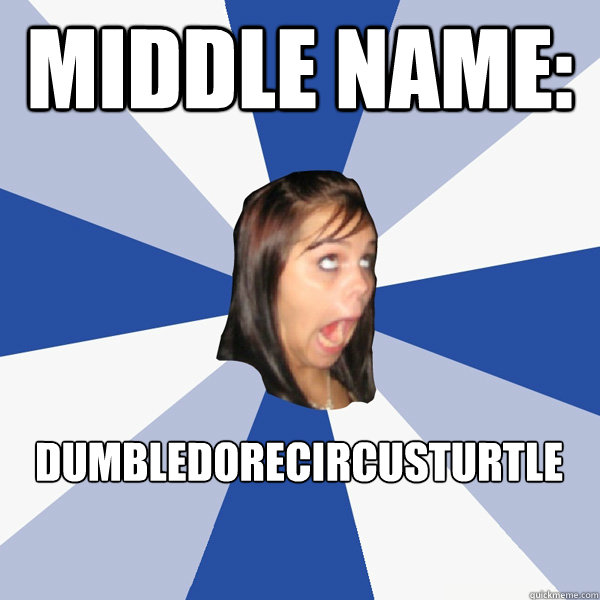 Middle Name: DumbledoreCircusturtle  Annoying Facebook Girl