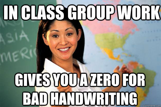 In class Group work gives you a zero for bad handwriting  Unhelpful High School Teacher