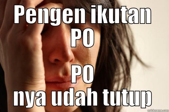 PENGEN IKUTAN PO PO NYA UDAH TUTUP First World Problems