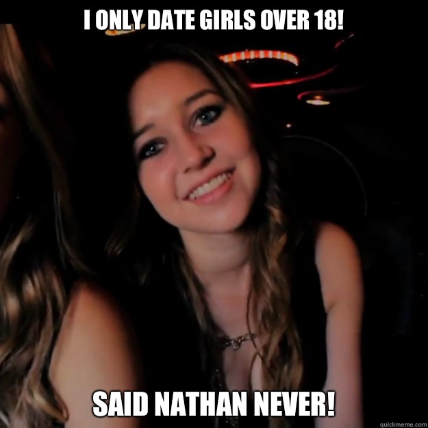 I only date girls over 18! Said Nathan never! - I only date girls over 18! Said Nathan never!  Hot Girl Problems