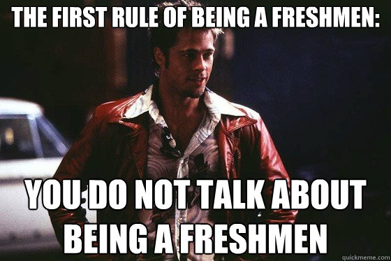 THE FIRST RULE OF Being a freshmen: YOU DO NOT TALK about being a freshmen - THE FIRST RULE OF Being a freshmen: YOU DO NOT TALK about being a freshmen  Tyler Durden Rules