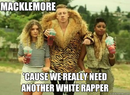 MACKLEMORE 'CAUSE WE REALLY NEED
ANOTHER WHITE RAPPER  macklemore