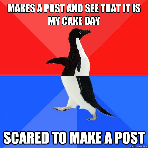 Makes a post and see that it is my cake day scared to make a post  Socially Awksome Penguin