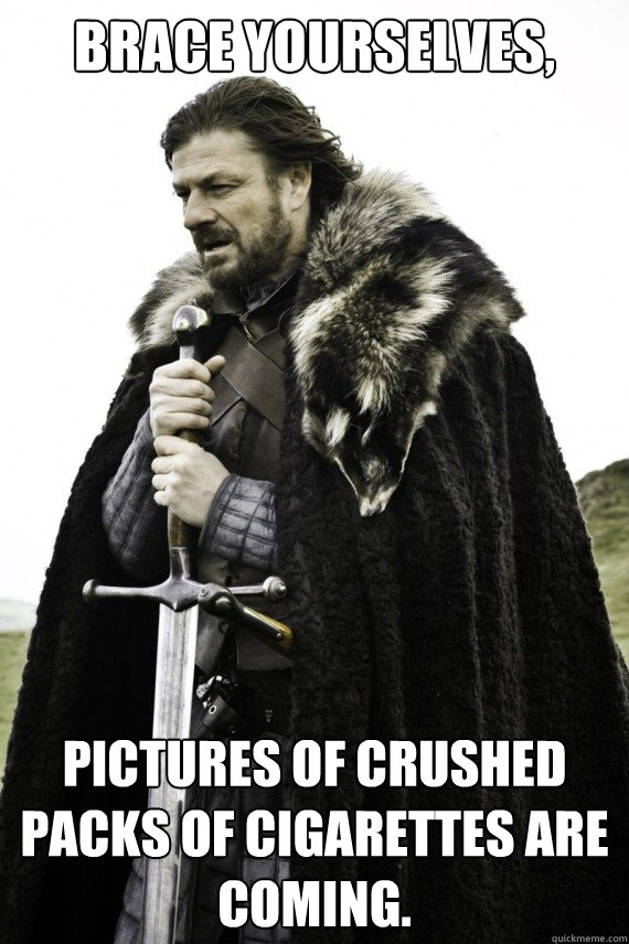 Brace yourselves, Pictures of crushed packs of cigarettes are coming.  Brace yourself