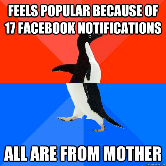 feels popular because of 17 facebook notifications all are from mother  Socially Awesome Awkward Penguin