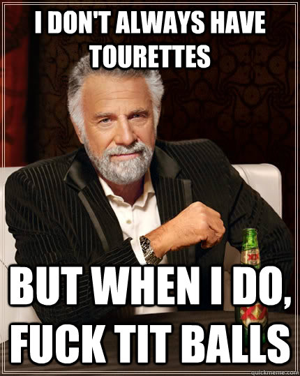 I don't always have tourettes but when i do, FUCK TIT BALLS  The Most Interesting Man In The World