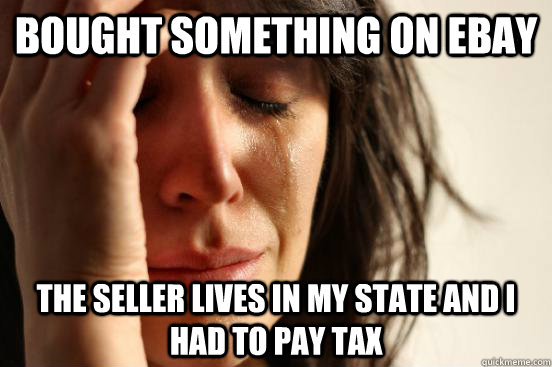bought something on ebay the seller lives in my state and i had to pay tax  First World Problems