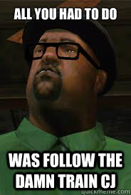 All you had to do was follow the damn train CJ - All you had to do was follow the damn train CJ  big smoke