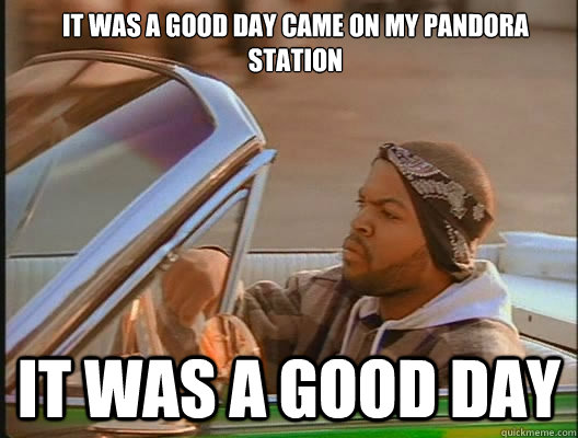 It was a good day came on my pandora station it was a good day  