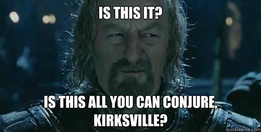 Is this it? Is this all you can conjure, Kirksville?  