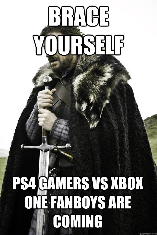 Brace Yourself PS4 Gamers vs Xbox One fanboys are coming - Brace Yourself PS4 Gamers vs Xbox One fanboys are coming  Winter is coming