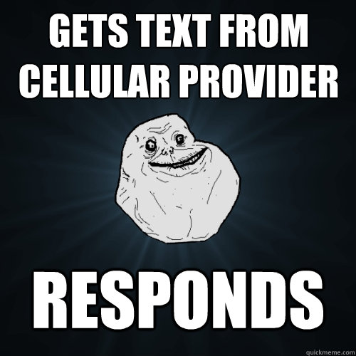 Gets text from cellular provider responds  Forever Alone