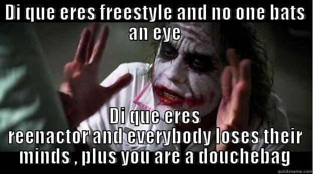 DI QUE ERES FREESTYLE AND NO ONE BATS AN EYE DI QUE ERES REENACTOR AND EVERYBODY LOSES THEIR MINDS , PLUS YOU ARE A DOUCHEBAG Joker Mind Loss