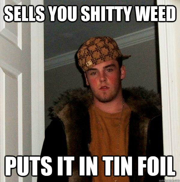 sells you shitty weed puts it in tin foil - sells you shitty weed puts it in tin foil  Scumbag Steve