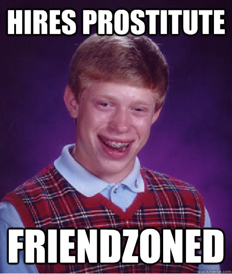 hires prostitute friendzoned  Bad Luck Brian