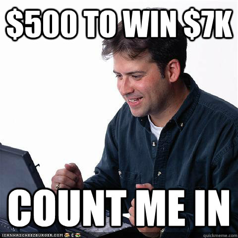 $500 TO WIN $7K COUNT ME IN  Net noob