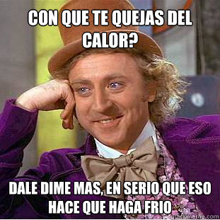 Con que te quejas del calor? Dale Dime Mas, En serio que eso hace que haga frio   Willy Wonka Meme