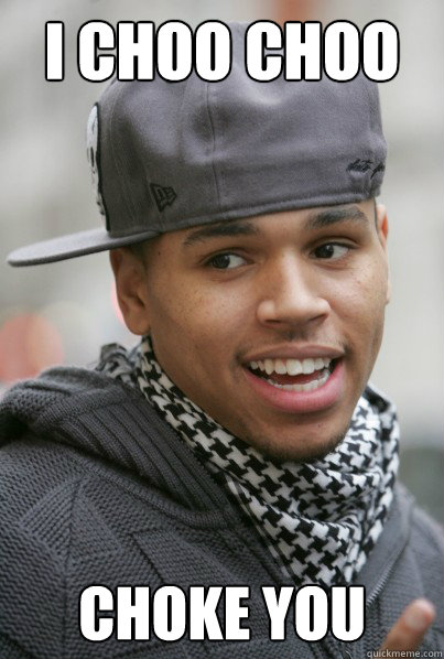 I Choo Choo  Choke You - I Choo Choo  Choke You  Chris Brown