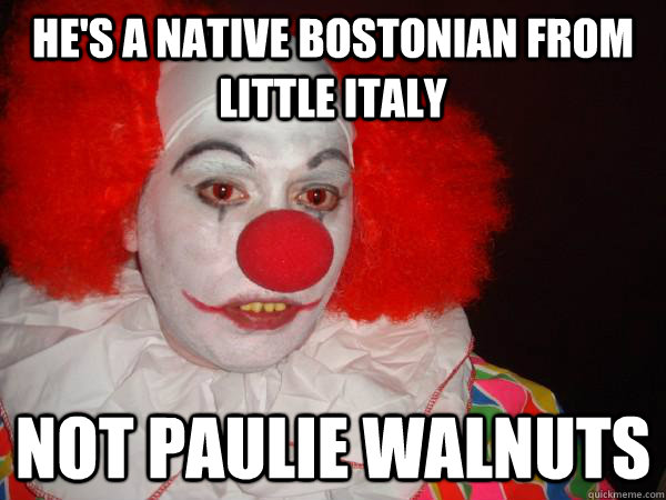 he's a native bostonian from little italy not paulie walnuts  Douchebag Paul Christoforo
