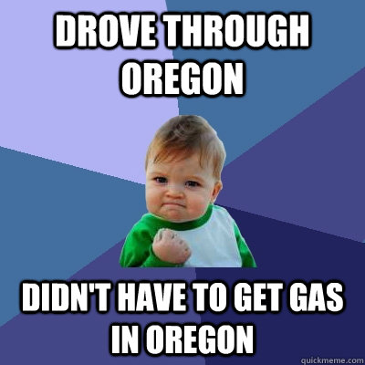 Drove through Oregon Didn't have to get gas in Oregon - Drove through Oregon Didn't have to get gas in Oregon  Success Kid