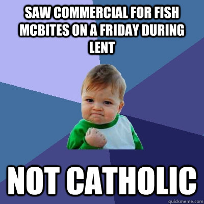 saw commercial for fish mcbites on a friday during lent not catholic  Success Kid