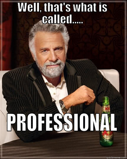 WELL, THAT'S WHAT IS CALLED..... PROFESSIONAL The Most Interesting Man In The World