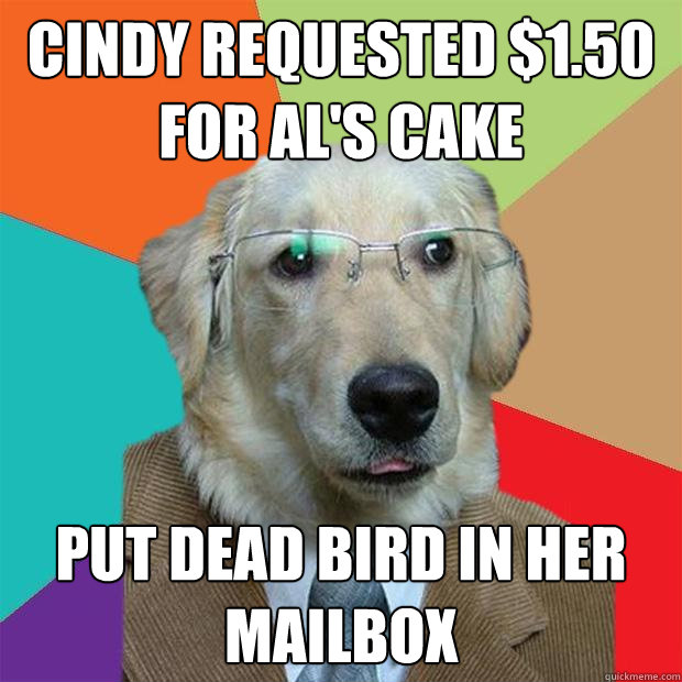 cindy requested $1.50 for al's cake put dead bird in her mailbox  Business Dog