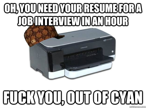Oh, you need your resume for a job interview in an hour Fuck you, Out of Cyan  Scumbag Printer