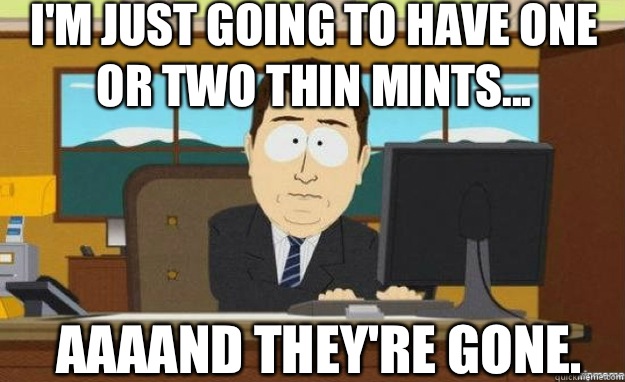 I'm just going to have one or two thin mints... Aaaand they're gone.  aaaand its gone