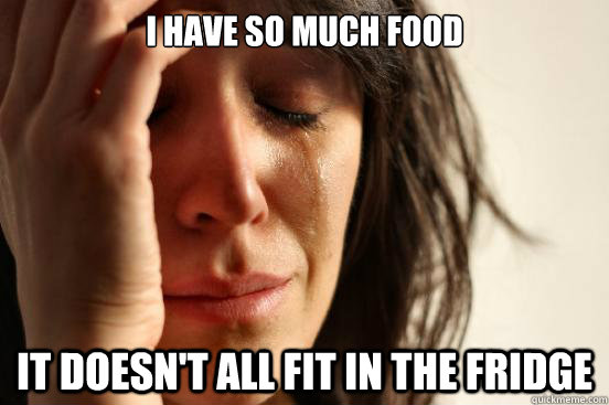 I have so much food it doesn't all fit in the fridge  First World Problems
