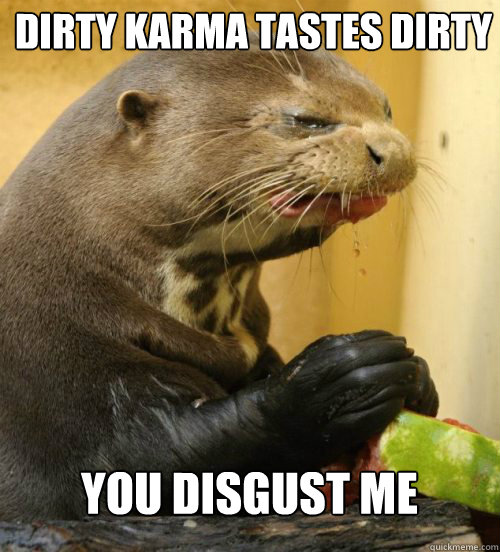 YOU DISGUST ME DIRTY KARMA TASTES DIRTY  Disgusted Otter
